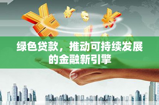 香山绿色贷款，推动可持续发展的金融新引擎