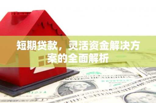 香山短期贷款，灵活资金解决方案的全面解析