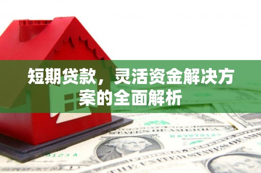 香山短期贷款，灵活资金解决方案的全面解析