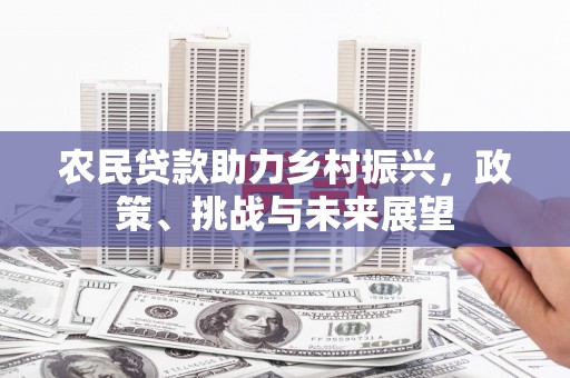 香山农民贷款助力乡村振兴，政策、挑战与未来展望