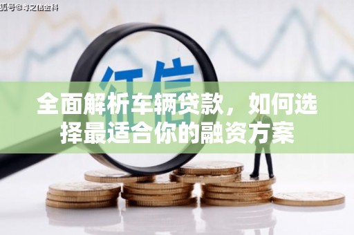 香山全面解析车辆贷款，如何选择最适合你的融资方案