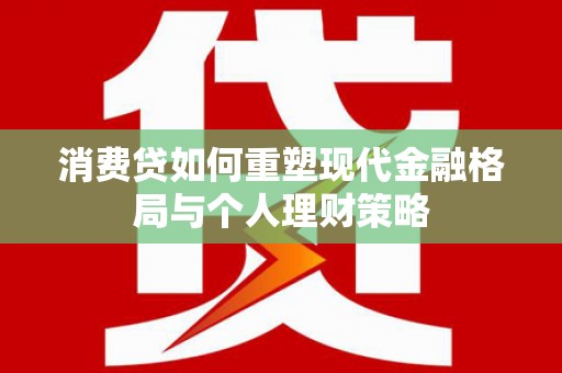 香山消费贷如何重塑现代金融格局与个人理财策略