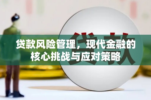 香山贷款风险管理，现代金融的核心挑战与应对策略