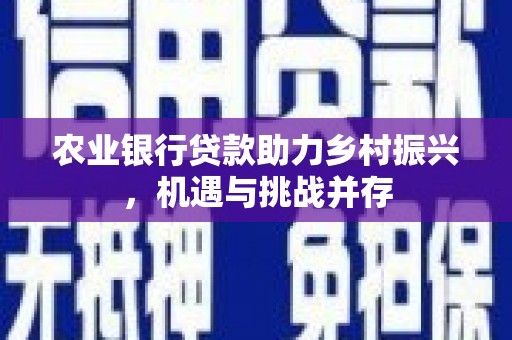 香山农业银行贷款助力乡村振兴，机遇与挑战并存