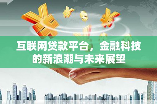 香山互联网贷款平台，金融科技的新浪潮与未来展望