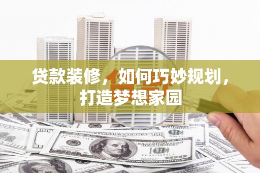 香山贷款装修，如何巧妙规划，打造梦想家园