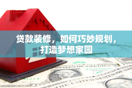 香山贷款装修，如何巧妙规划，打造梦想家园