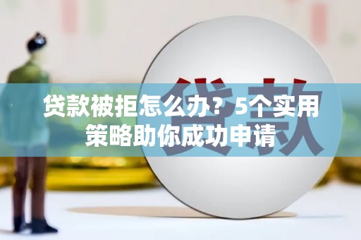 香山贷款被拒怎么办？5个实用策略助你成功申请