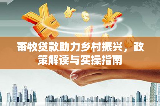 香山畜牧贷款助力乡村振兴，政策解读与实操指南