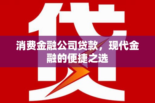 香山消费金融公司贷款，现代金融的便捷之选