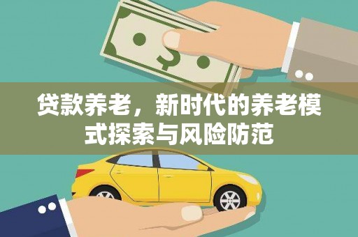香山贷款养老，新时代的养老模式探索与风险防范