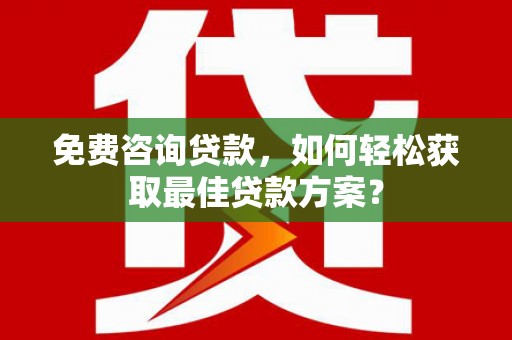 香山免费咨询贷款，如何轻松获取最佳贷款方案？